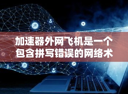 加速器外网飞机是一个包含拼写错误的网络术语,可能指的是飞机在外部网络上的加速功能。以下是对该词组的详细分析 加速器外网飞机是一个包含拼写错误的网络术语,可能指的是飞机在外部网络上的加速功能。以下是对该词组的详细分析