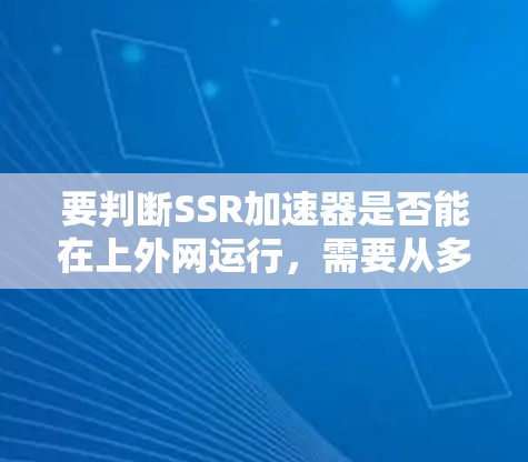 要判断SSR加速器是否能在上外网运行,需要从多个角度进行分析 要判断SSR加速器是否能在上外网运行,需要从多个角度进行分析