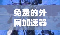 免费的外网加速器确实存在，但需要确保使用的是安全可靠的工具。以下是一些推荐的免费外网加速器列表，涵盖下载、加载和缓存恢复等多个方面
