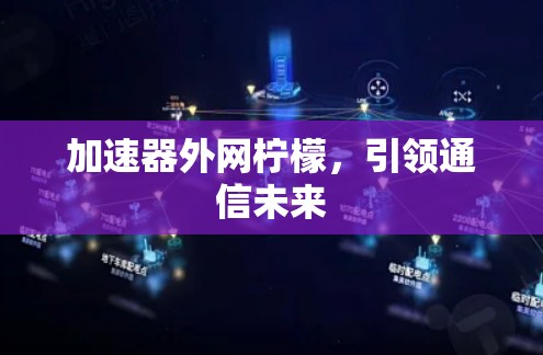 加速器外网柠檬,引领通信未来 加速器外网柠檬,引领通信未来