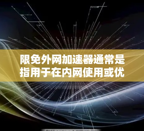限免外网加速器通常是指用于在内网使用或优化外网使用时的加速功能。以下是一些可能的解决方案或建议 限免外网加速器通常是指用于在内网使用或优化外网使用时的加速功能。以下是一些可能的解决方案或建议