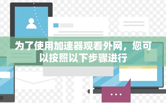 为了使用加速器观看外网,您可以按照以下步骤进行 为了使用加速器观看外网,您可以按照以下步骤进行
