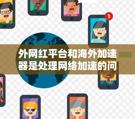 外网红平台和海外加速器是处理网络加速的问题,但需要注意以下几点 外网红平台和海外加速器是处理网络加速的问题,但需要注意以下几点