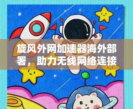 旋风外网加速器海外部署,助力无线网络连接的高效解决方案 旋风外网加速器海外部署,助力无线网络连接的高效解决方案