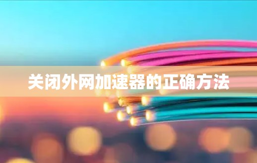 关闭外网加速器的正确方法 关闭外网加速器的正确方法