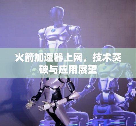 火箭加速器上网,技术突破与应用展望 火箭加速器上网,技术突破与应用展望