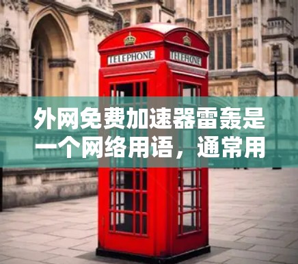 外网免费加速器雷轰是一个网络用语,通常用来形容那些看似免费但效果极差或风险显著的网络加速工具。这种比喻可能适用于那些提供免费服务却缺乏可靠性和安全性的产品 外网免费加速器雷轰是一个网络用语,通常用来形容那些看似免费但效果极差或风险显著的网络加速工具。这种比喻可能适用于那些提供免费服务却缺乏可靠性和安全性的产品