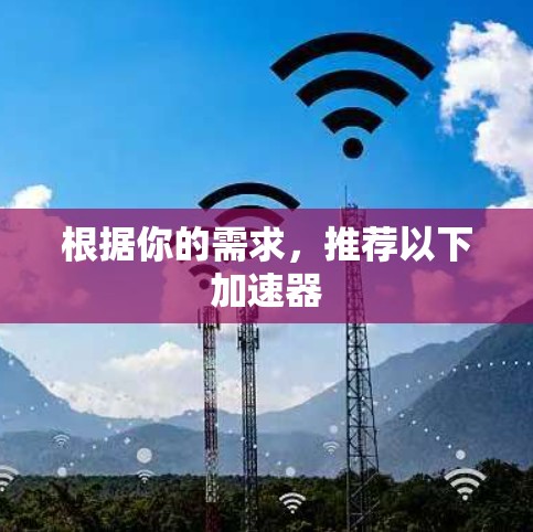 根据你的需求，推荐以下加速器
