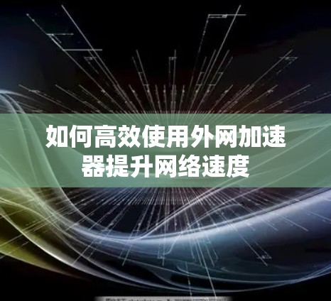 如何高效使用外网加速器提升网络速度
