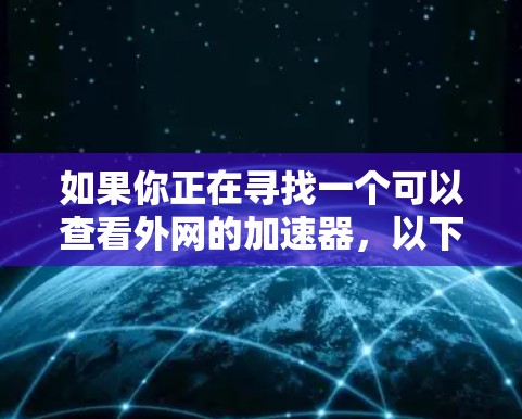 如果你正在寻找一个可以查看外网的加速器，以下是一些常见的加速器推荐和使用指南