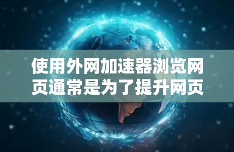 使用外网加速器浏览网页通常是为了提升网页加载速度,减少等待时间。以下是一些实用的步骤和建议 使用外网加速器浏览网页通常是为了提升网页加载速度,减少等待时间。以下是一些实用的步骤和建议