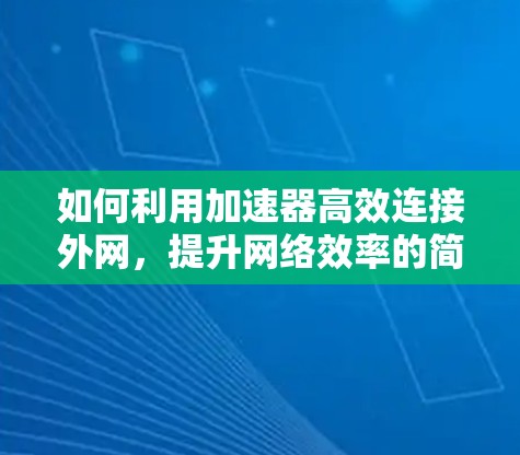 如何利用加速器高效连接外网，提升网络效率的简单方法