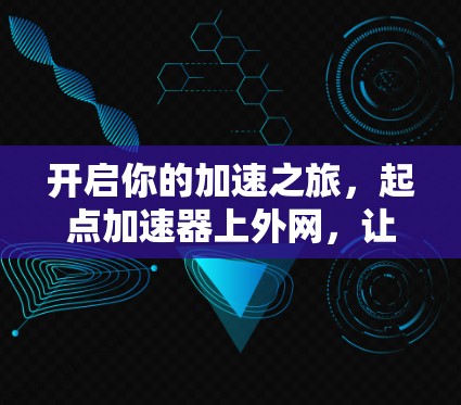 开启你的加速之旅，起点加速器上外网，让网络速度更上一层楼