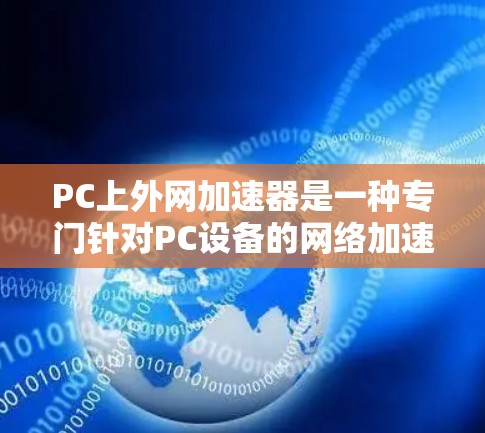 PC上外网加速器是一种专门针对PC设备的网络加速软件,旨在提升连接速度,同时支持多设备同步。以下是关于PC上外网加速器的详细介绍 PC上外网加速器是一种专门针对PC设备的网络加速软件,旨在提升连接速度,同时支持多设备同步。以下是关于PC上外网加速器的详细介绍