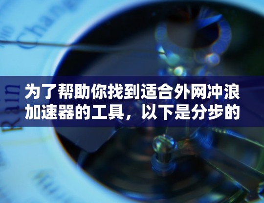 为了帮助你找到适合外网冲浪加速器的工具,以下是分步的指南 为了帮助你找到适合外网冲浪加速器的工具,以下是分步的指南