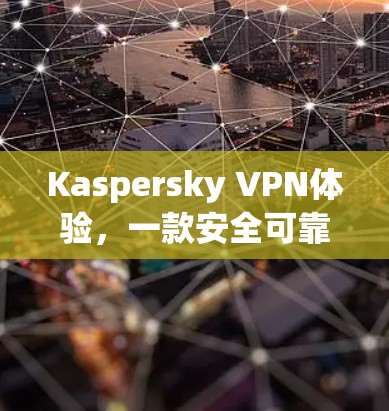 Kaspersky VPN体验,一款安全可靠的 VPN 应用推荐 Kaspersky VPN体验,一款安全可靠的 VPN 应用推荐