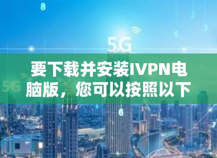 要下载并安装IVPN电脑版,您可以按照以下步骤进行操作 要下载并安装IVPN电脑版,您可以按照以下步骤进行操作