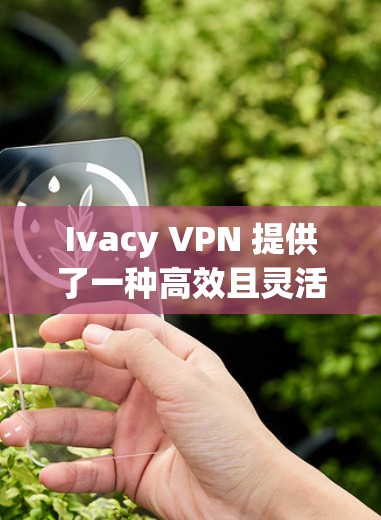 Ivacy VPN 提供了一种高效且灵活的VPN解决方案,适合需要管理多个 VPN 联线的用户。以下是对 Ivacy VPN 使用体验的详细分析 Ivacy VPN 提供了一种高效且灵活的VPN解决方案,适合需要管理多个 VPN 联线的用户。以下是对 Ivacy VPN 使用体验的详细分析