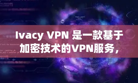Ivacy VPN 是一款基于加密技术的VPN服务,旨在帮助用户远程访问网络资源。以下是关于Ivacy VPN 的基本信息和下载指南 Ivacy VPN 是一款基于加密技术的VPN服务,旨在帮助用户远程访问网络资源。以下是关于Ivacy VPN 的基本信息和下载指南