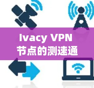 Ivacy VPN 节点的测速通常需要根据具体测试设备和使用场景来确定。以下是一些常见情况下的测速情况和建议 Ivacy VPN 节点的测速通常需要根据具体测试设备和使用场景来确定。以下是一些常见情况下的测速情况和建议