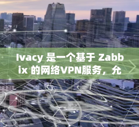 Ivacy 是一个基于 Zabbix 的网络VPN服务,允许用户在外部设备上安装和管理网络服务。以下是关于 Ivacy VPN 服务器的选择和建议 Ivacy 是一个基于 Zabbix 的网络VPN服务,允许用户在外部设备上安装和管理网络服务。以下是关于 Ivacy VPN 服务器的选择和建议