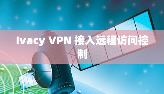 Ivacy VPN 接入远程访问控制 Ivacy VPN 接入远程访问控制