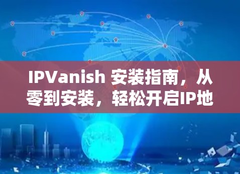 IPVanish 安装指南，从零到安装，轻松开启IP地址管理