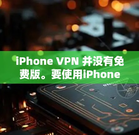 iPhone VPN 并没有免费版。要使用iPhone VPN,通常需要付费注册账号,以便获得其功能。以下是一些步骤,帮助您使用付费VPN软件 iPhone VPN 并没有免费版。要使用iPhone VPN,通常需要付费注册账号,以便获得其功能。以下是一些步骤,帮助您使用付费VPN软件
