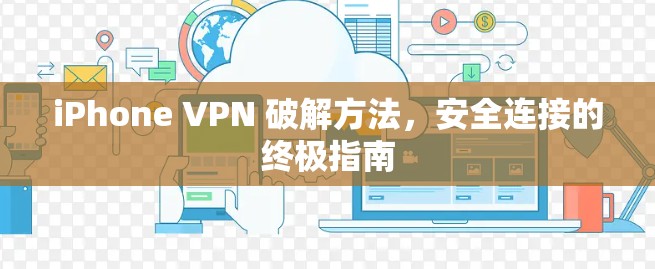 iPhone VPN 破解方法，安全连接的终极指南