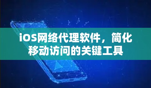 iOS网络代理软件,简化移动访问的关键工具 iOS网络代理软件,简化移动访问的关键工具