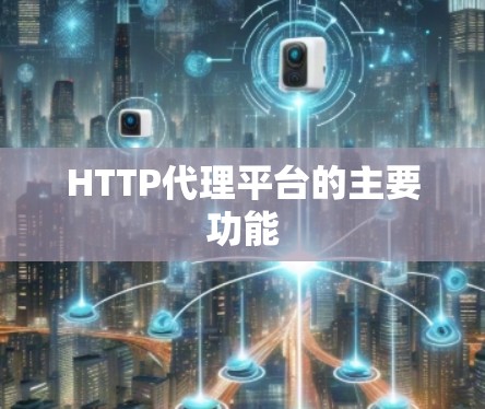HTTP代理平台的主要功能 HTTP代理平台的主要功能