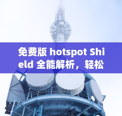 免费版 hotspot Shield 全能解析,轻松解决热点问题 免费版 hotspot Shield 全能解析,轻松解决热点问题