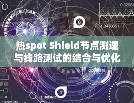 热spot Shield节点测速与线路测试的结合与优化 热spot Shield节点测速与线路测试的结合与优化