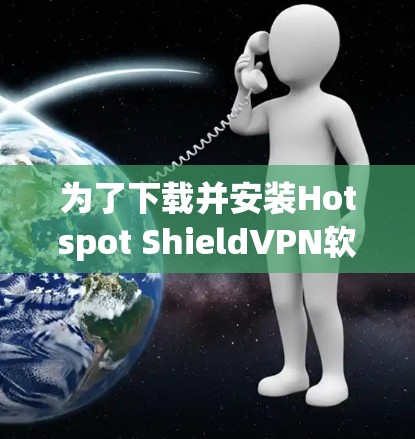 为了下载并安装Hotspot ShieldVPN软件,您可以按照以下步骤进行 为了下载并安装Hotspot ShieldVPN软件,您可以按照以下步骤进行