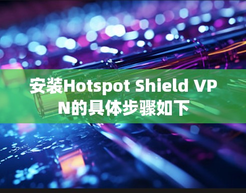 安装Hotspot Shield VPN的具体步骤如下 安装Hotspot Shield VPN的具体步骤如下