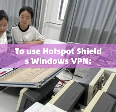 To use Hotspot Shields Windows VPN: To use Hotspot Shields Windows VPN: