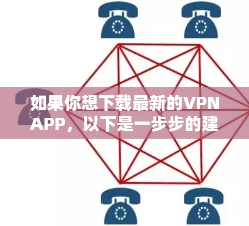 如果你想下载最新的VPNAPP,以下是一步步的建议 如果你想下载最新的VPNAPP,以下是一步步的建议