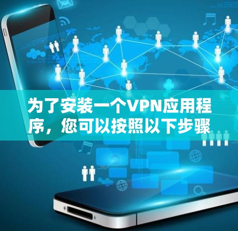为了安装一个VPN应用程序,您可以按照以下步骤操作 为了安装一个VPN应用程序,您可以按照以下步骤操作