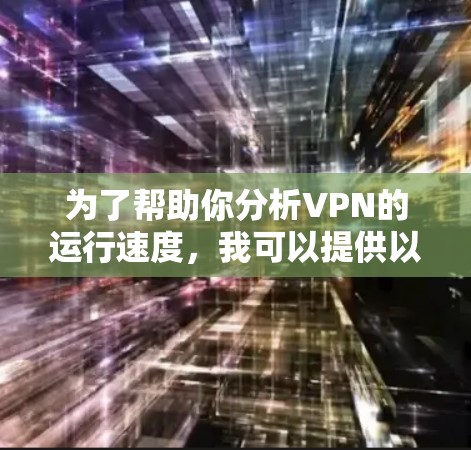 为了帮助你分析VPN的运行速度,我可以提供以下步骤和建议 为了帮助你分析VPN的运行速度,我可以提供以下步骤和建议