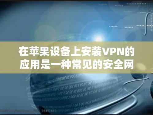 在苹果设备上安装VPN的应用是一种常见的安全网络连接方式。以下是几种常见的VPN应用,你可以选择使用 在苹果设备上安装VPN的应用是一种常见的安全网络连接方式。以下是几种常见的VPN应用,你可以选择使用