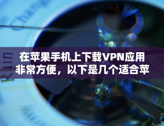在苹果手机上下载VPN应用非常方便,以下是几个适合苹果用户的选择 在苹果手机上下载VPN应用非常方便,以下是几个适合苹果用户的选择