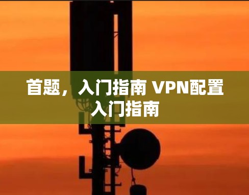 首题，入门指南 VPN配置入门指南