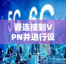要连接到VPN并进行设置，您可以按照以下步骤操作