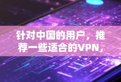 针对中国的用户,推荐一些适合的VPN,以确保符合中国的法律法规和安全标准。以下是几个主要的VPN推荐,分为加密等级、安全等级和内容类型来选择 针对中国的用户,推荐一些适合的VPN,以确保符合中国的法律法规和安全标准。以下是几个主要的VPN推荐,分为加密等级、安全等级和内容类型来选择