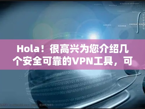 Hola!很高兴为您介绍几个安全可靠的VPN工具,可以帮助您访问全球网络,同时保护您的隐私和安全 Hola!很高兴为您介绍几个安全可靠的VPN工具,可以帮助您访问全球网络,同时保护您的隐私和安全