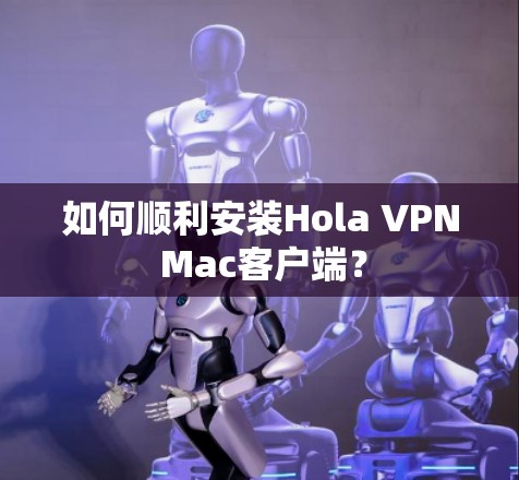 如何顺利安装Hola VPN Mac客户端? 如何顺利安装Hola VPN Mac客户端?