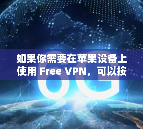如果你需要在苹果设备上使用 Free VPN,可以按照以下步骤操作 如果你需要在苹果设备上使用 Free VPN,可以按照以下步骤操作