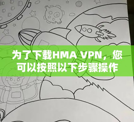 为了下载HMA VPN,您可以按照以下步骤操作 为了下载HMA VPN,您可以按照以下步骤操作