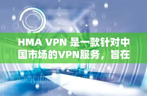 HMA VPN 是一款针对中国市场的VPN服务,旨在提供安全、可靠的网络连接。以下是关于HMA VPN 最新版本客户端下载的详细信息 HMA VPN 是一款针对中国市场的VPN服务,旨在提供安全、可靠的网络连接。以下是关于HMA VPN 最新版本客户端下载的详细信息