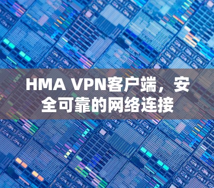 HMA VPN客户端,安全可靠的网络连接 HMA VPN客户端,安全可靠的网络连接